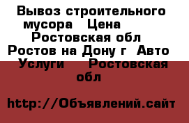 Вывоз строительного мусора › Цена ­ 200 - Ростовская обл., Ростов-на-Дону г. Авто » Услуги   . Ростовская обл.